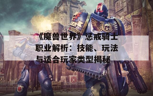 《魔兽世界》惩戒骑士职业解析：技能、玩法与适合玩家类型揭秘