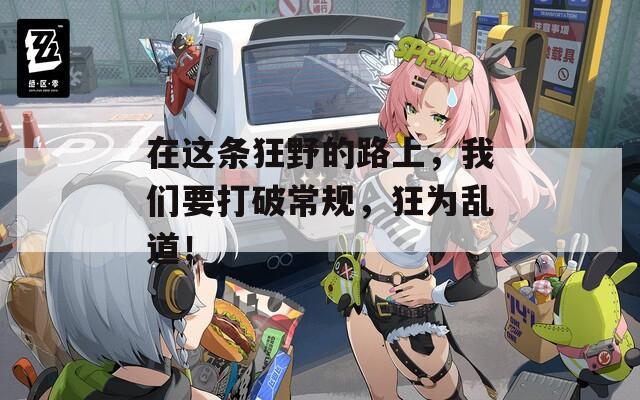 在这条狂野的路上，我们要打破常规，狂为乱道！