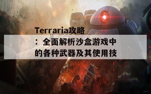 Terraria攻略：全面解析沙盒游戏中的各种武器及其使用技巧