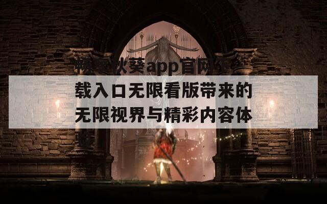 畅享秋葵app官网下载入口无限看版带来的无限视界与精彩内容体验