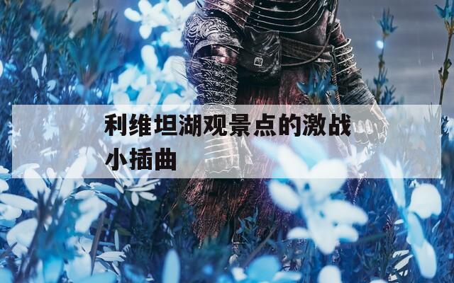 利维坦湖观景点的激战小插曲