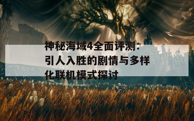 神秘海域4全面评测：引人入胜的剧情与多样化联机模式探讨