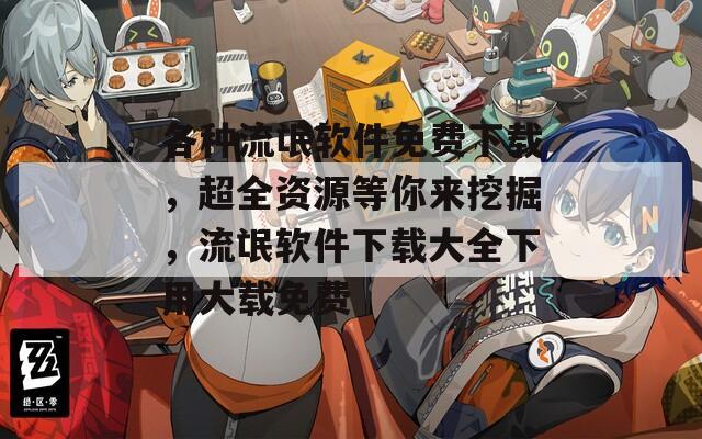 各种流氓软件免费下载，超全资源等你来挖掘，流氓软件下载大全下用大载免费