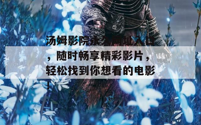 汤姆影院永久网址入口，随时畅享精彩影片，轻松找到你想看的电影！