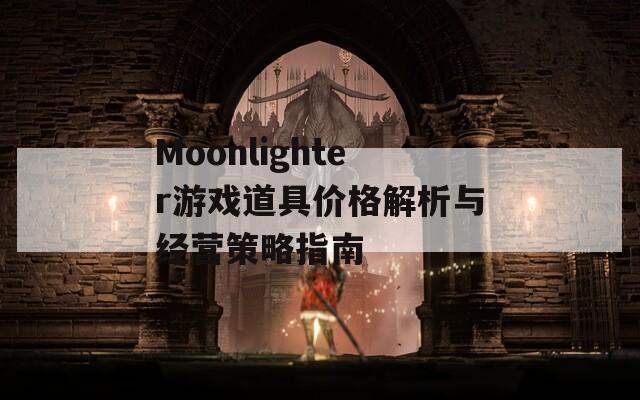 Moonlighter游戏道具价格解析与经营策略指南