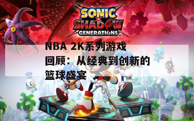 NBA 2K系列游戏回顾：从经典到创新的篮球盛宴