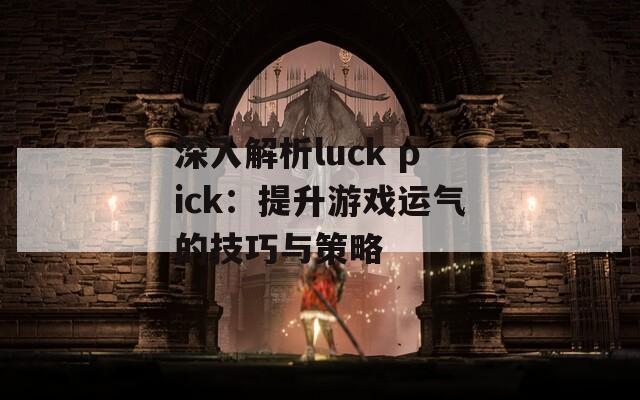深入解析luck pick：提升游戏运气的技巧与策略