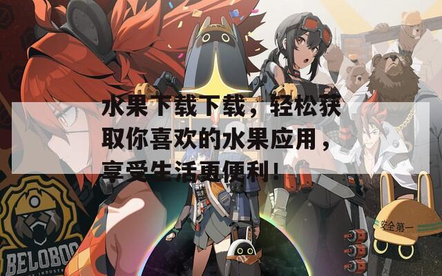 水果下载下载，轻松获取你喜欢的水果应用，享受生活更便利！