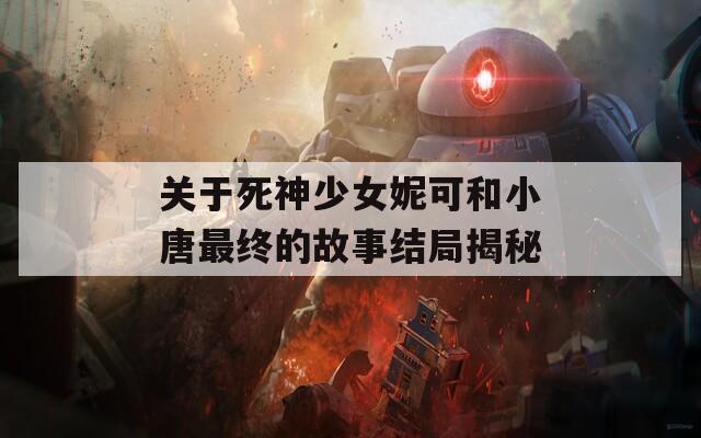 关于死神少女妮可和小唐最终的故事结局揭秘