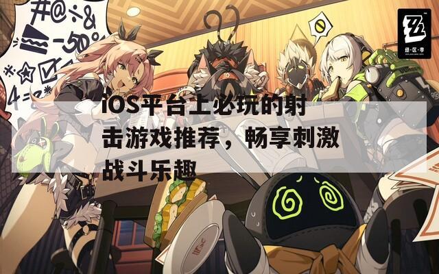 iOS平台上必玩的射击游戏推荐，畅享刺激战斗乐趣