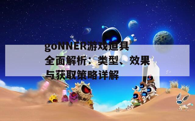 goNNER游戏道具全面解析：类型、效果与获取策略详解