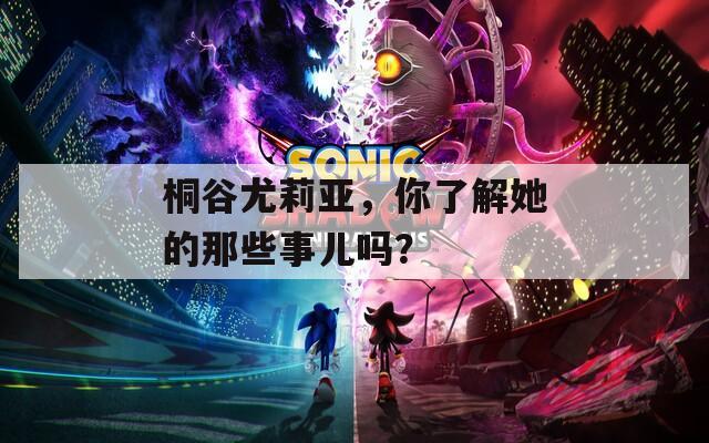 桐谷尤莉亚，你了解她的那些事儿吗？
