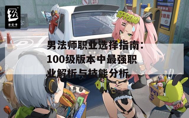 男法师职业选择指南：100级版本中最强职业解析与技能分析