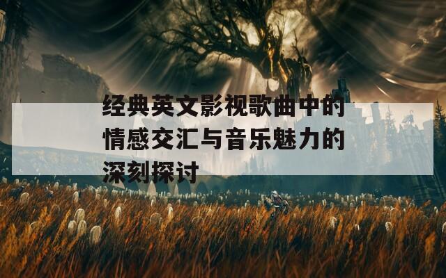 经典英文影视歌曲中的情感交汇与音乐魅力的深刻探讨