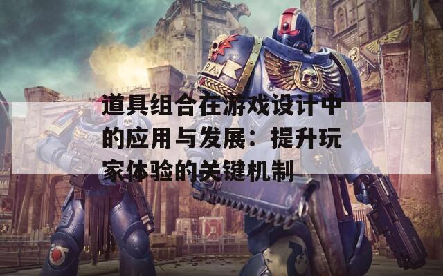 道具组合在游戏设计中的应用与发展：提升玩家体验的关键机制