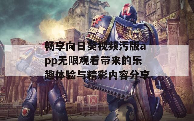 畅享向日葵视频污版app无限观看带来的乐趣体验与精彩内容分享