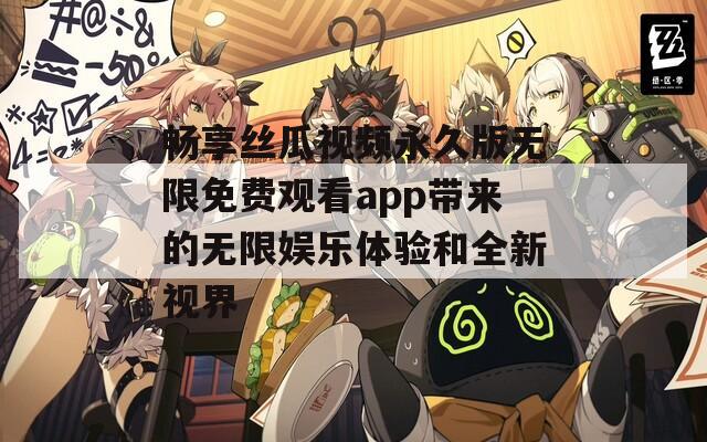 畅享丝瓜视频永久版无限免费观看app带来的无限娱乐体验和全新视界