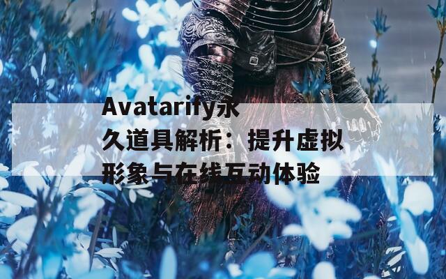 Avatarify永久道具解析：提升虚拟形象与在线互动体验
