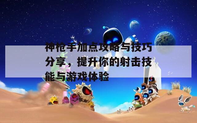 神枪手加点攻略与技巧分享，提升你的射击技能与游戏体验