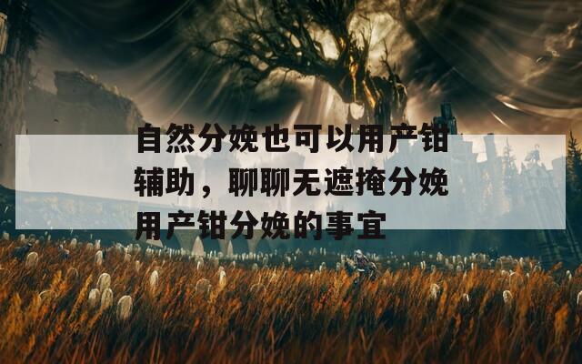 自然分娩也可以用产钳辅助，聊聊无遮掩分娩用产钳分娩的事宜