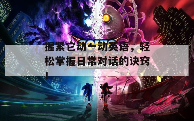 握紧它动一动英语，轻松掌握日常对话的诀窍！