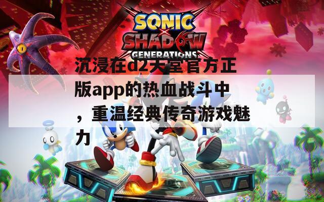 沉浸在d2天堂官方正版app的热血战斗中，重温经典传奇游戏魅力