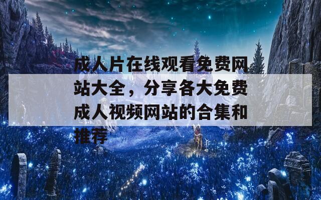 成人片在线观看免费网站大全，分享各大免费成人视频网站的合集和推荐