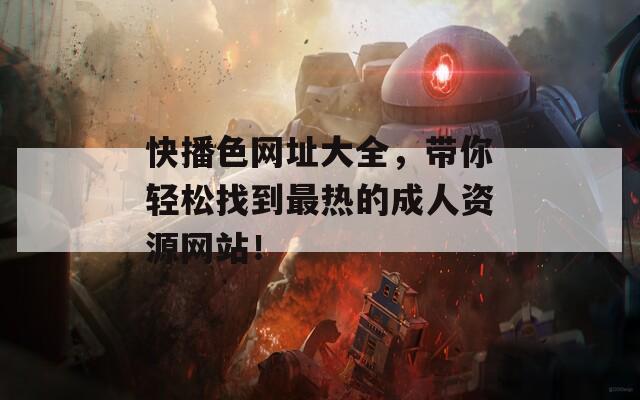 快播色网址大全，带你轻松找到最热的成人资源网站！