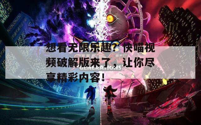 想看无限乐趣？快喵视频破解版来了，让你尽享精彩内容！