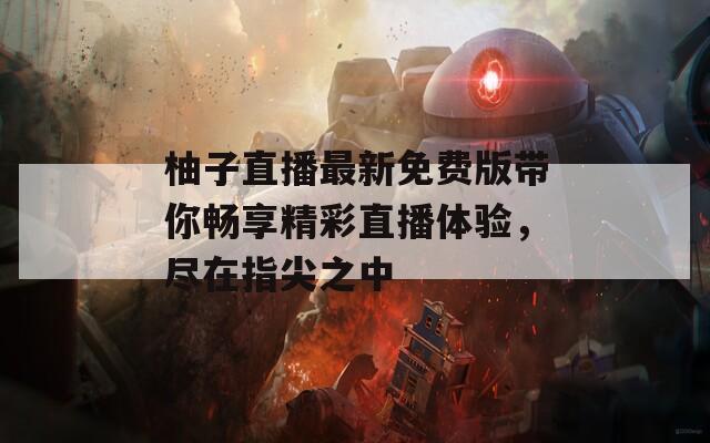 柚子直播最新免费版带你畅享精彩直播体验，尽在指尖之中