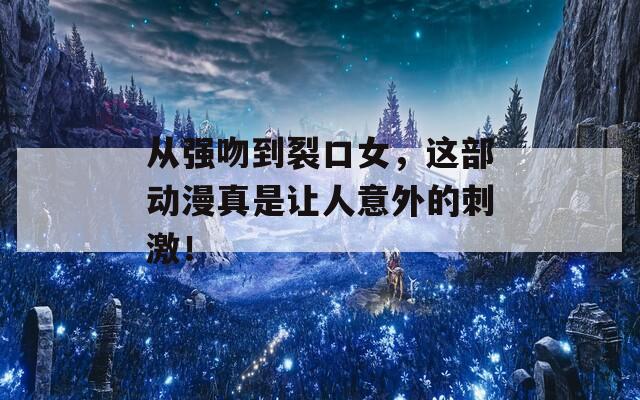 从强吻到裂口女，这部动漫真是让人意外的刺激！
