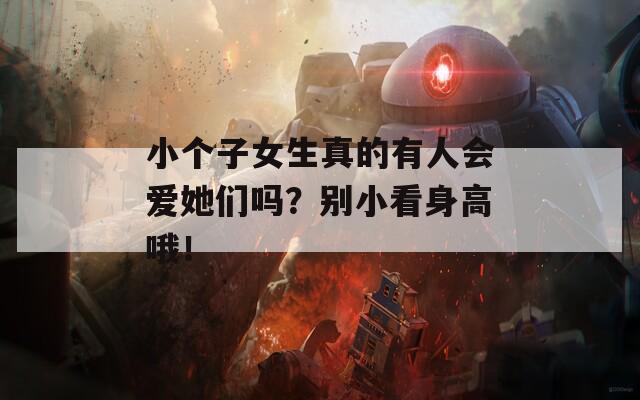 小个子女生真的有人会爱她们吗？别小看身高哦！
