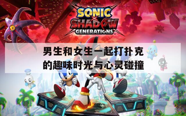 男生和女生一起打扑克的趣味时光与心灵碰撞
