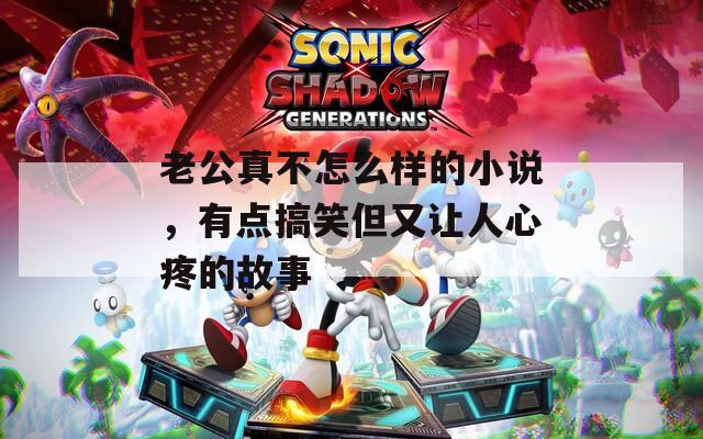 老公真不怎么样的小说，有点搞笑但又让人心疼的故事
