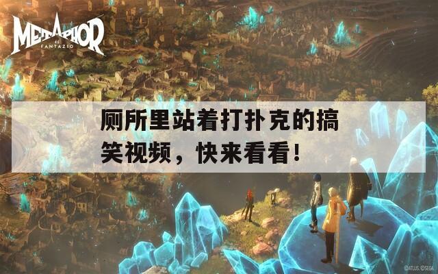 厕所里站着打扑克的搞笑视频，快来看看！