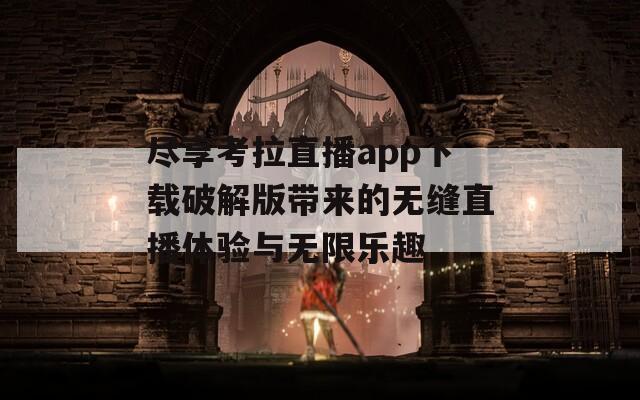 尽享考拉直播app下载破解版带来的无缝直播体验与无限乐趣