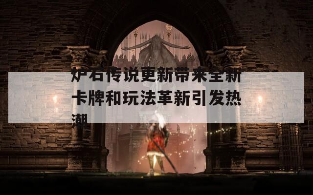 炉石传说更新带来全新卡牌和玩法革新引发热潮