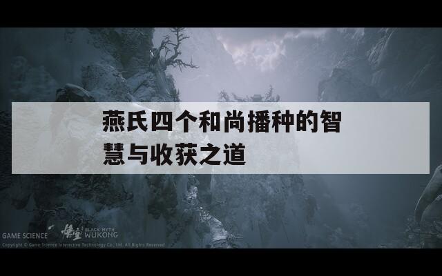 燕氏四个和尚播种的智慧与收获之道