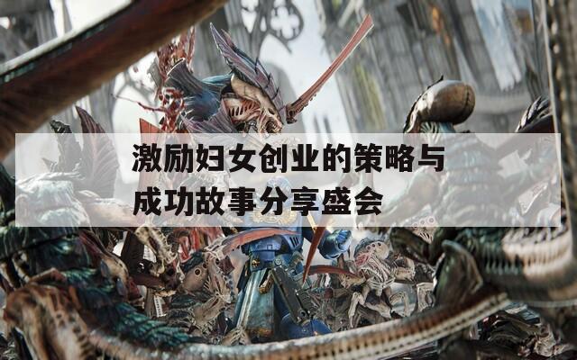 激励妇女创业的策略与成功故事分享盛会