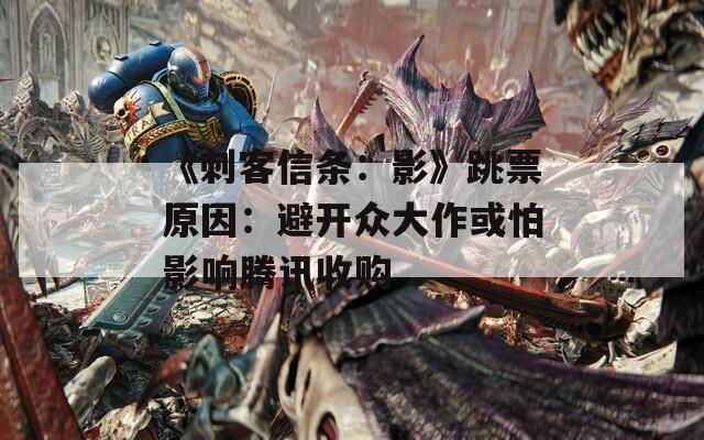 《刺客信条：影》跳票原因：避开众大作或怕影响腾讯收购