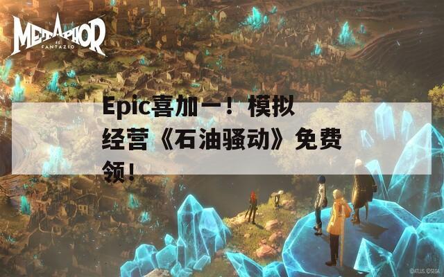 Epic喜加一！模拟经营《石油骚动》免费领！