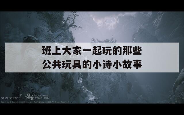 班上大家一起玩的那些公共玩具的小诗小故事