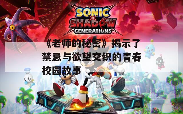 《老师的秘密》揭示了禁忌与欲望交织的青春校园故事