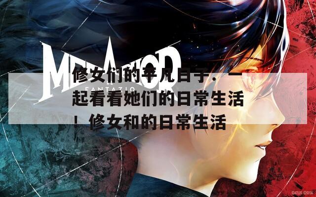 修女们的平凡日子：一起看看她们的日常生活！修女和的日常生活
