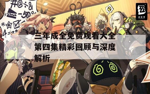 三年成全免费观看大全第四集精彩回顾与深度解析