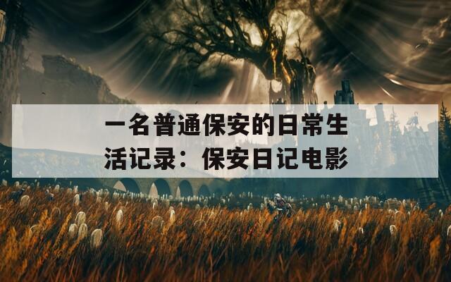 一名普通保安的日常生活记录：保安日记电影