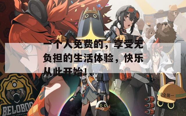 一个人免费的，享受无负担的生活体验，快乐从此开始！