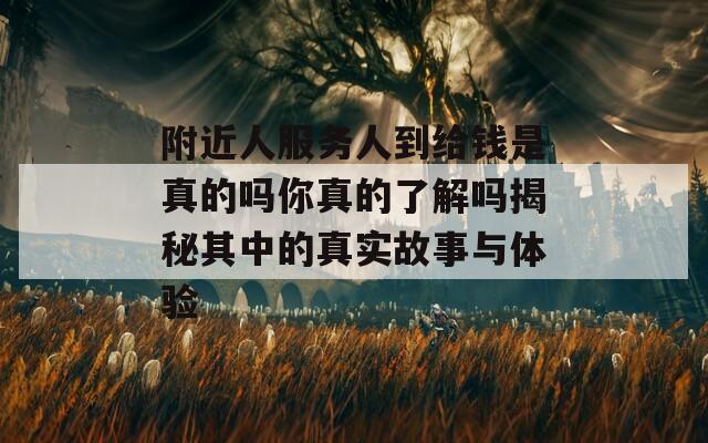 附近人服务人到给钱是真的吗你真的了解吗揭秘其中的真实故事与体验
