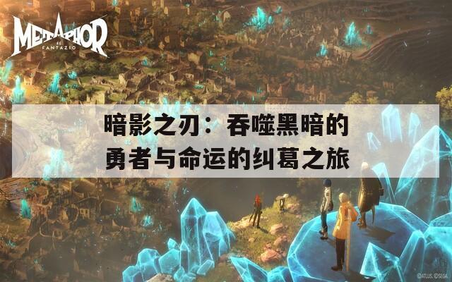 暗影之刃：吞噬黑暗的勇者与命运的纠葛之旅