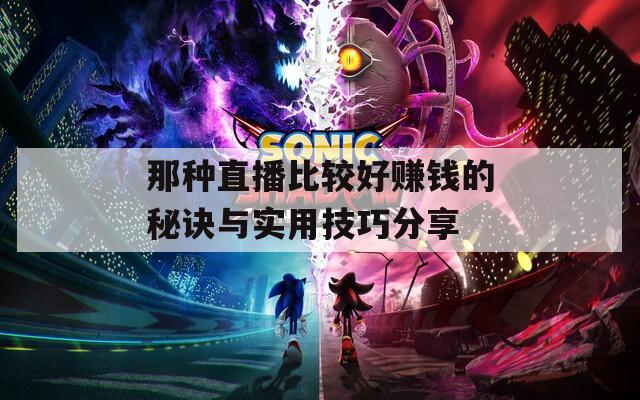 那种直播比较好赚钱的秘诀与实用技巧分享